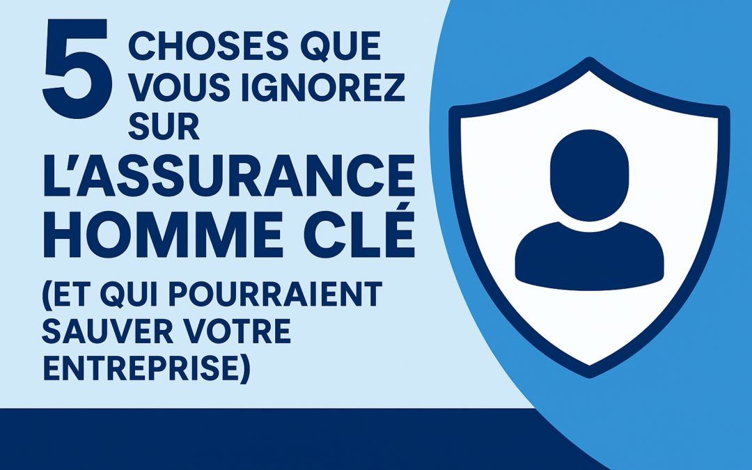 5 choses que vous ignorez sur l’assurance homme-clé (et qui pourraient sauver votre entreprise)